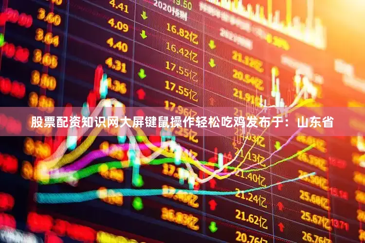 股票配资知识网大屏键鼠操作轻松吃鸡发布于：山东省
