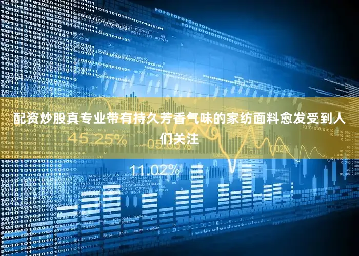 配资炒股真专业带有持久芳香气味的家纺面料愈发受到人们关注