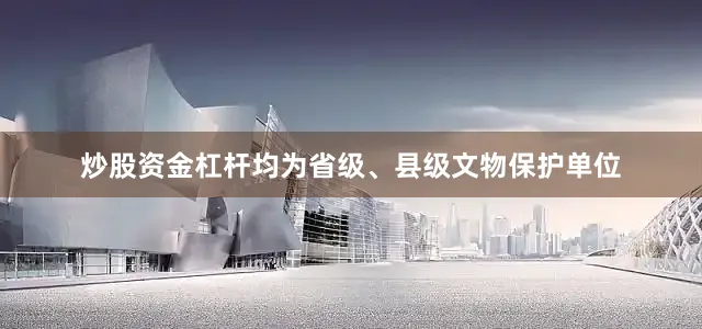 炒股资金杠杆均为省级、县级文物保护单位