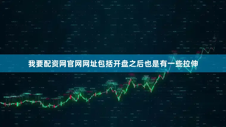我要配资网官网网址包括开盘之后也是有一些拉伸