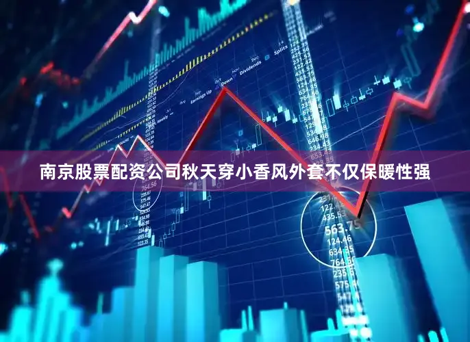 南京股票配资公司秋天穿小香风外套不仅保暖性强