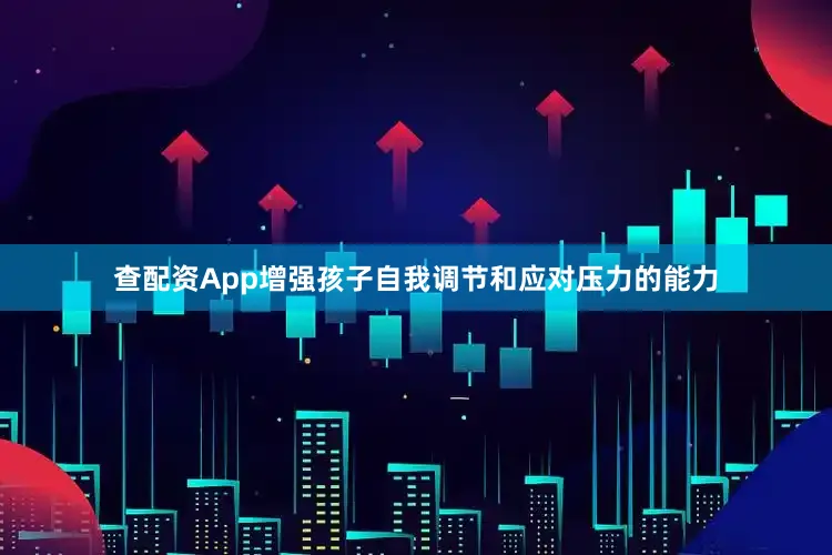 查配资App增强孩子自我调节和应对压力的能力